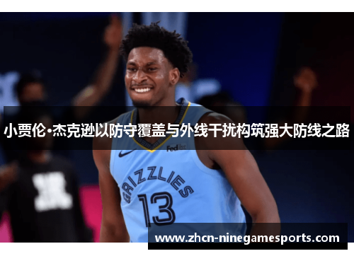 小贾伦·杰克逊以防守覆盖与外线干扰构筑强大防线之路