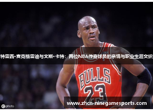 特雷西·麦克格雷迪与文斯·卡特：两位NBA传奇球员的亲情与职业生涯交织