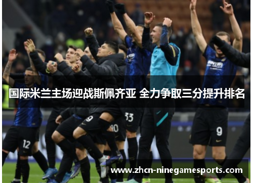 国际米兰主场迎战斯佩齐亚 全力争取三分提升排名