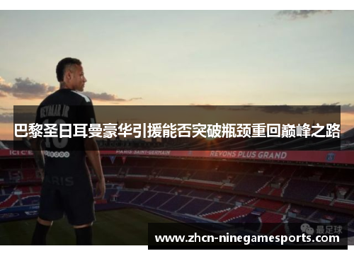 巴黎圣日耳曼豪华引援能否突破瓶颈重回巅峰之路