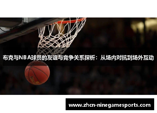 布克与NBA球员的友谊与竞争关系探析：从场内对抗到场外互动