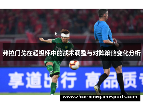 弗拉门戈在超级杯中的战术调整与对阵策略变化分析