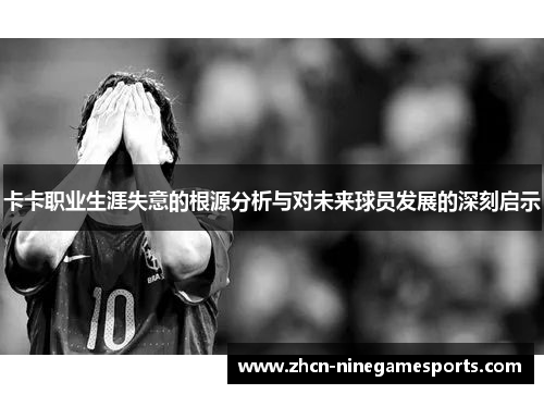 卡卡职业生涯失意的根源分析与对未来球员发展的深刻启示