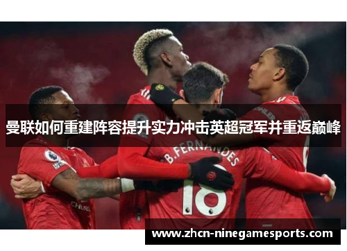 曼联如何重建阵容提升实力冲击英超冠军并重返巅峰