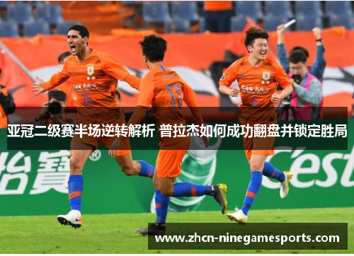 亚冠二级赛半场逆转解析 普拉杰如何成功翻盘并锁定胜局