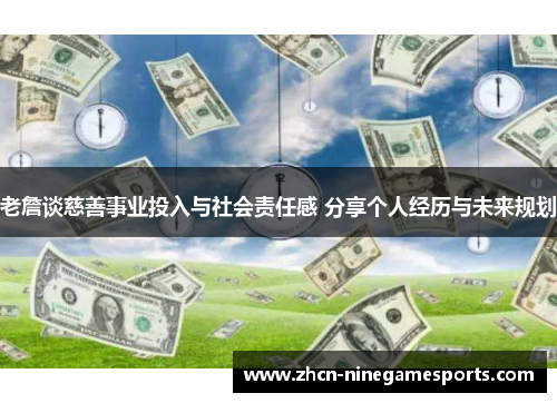 老詹谈慈善事业投入与社会责任感 分享个人经历与未来规划