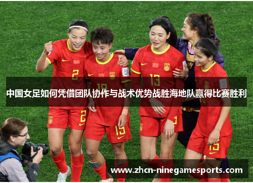 中国女足如何凭借团队协作与战术优势战胜海地队赢得比赛胜利