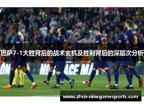 巴萨7-1大胜背后的战术玄机及胜利背后的深层次分析