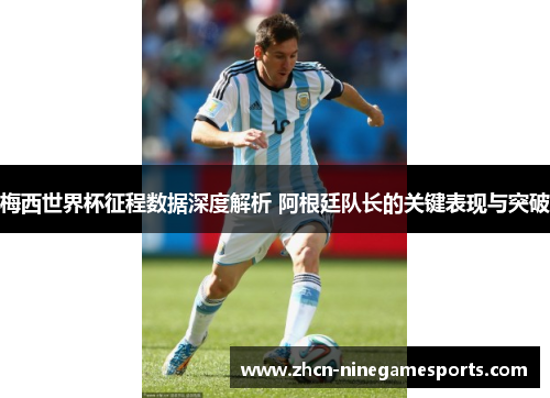 梅西世界杯征程数据深度解析 阿根廷队长的关键表现与突破