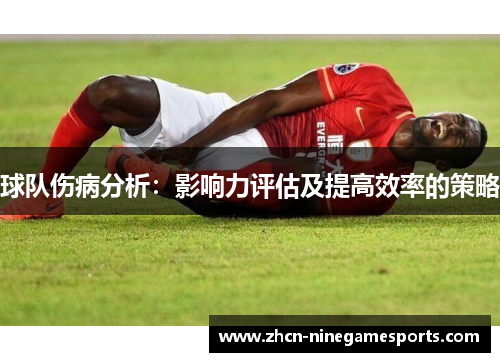 球队伤病分析：影响力评估及提高效率的策略