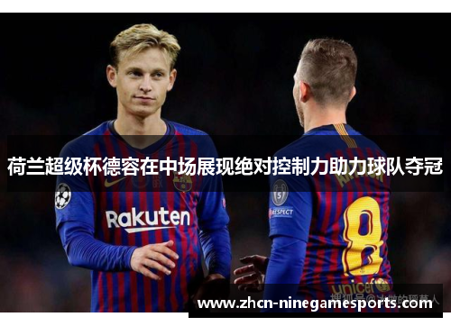 荷兰超级杯德容在中场展现绝对控制力助力球队夺冠