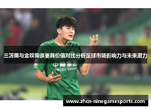 三笘薰与金玟哉谁更具价值对比分析足球市场影响力与未来潜力