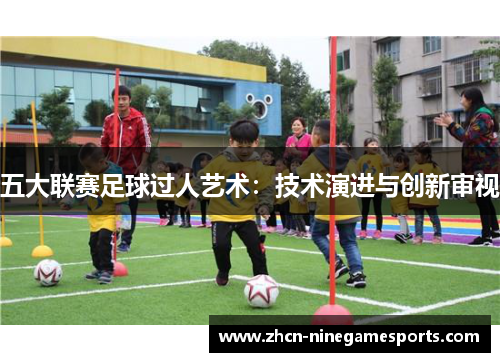 五大联赛足球过人艺术：技术演进与创新审视