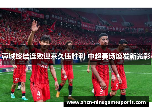 蓉城终结连败迎来久违胜利 中超赛场焕发新光彩