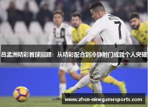 吕孟洲精彩首球回顾：从精彩配合到冷静射门成就个人突破