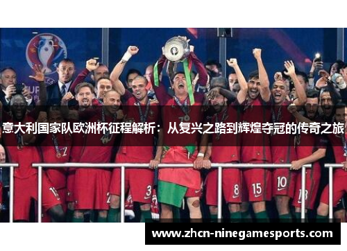 意大利国家队欧洲杯征程解析：从复兴之路到辉煌夺冠的传奇之旅