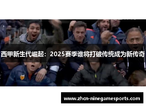 西甲新生代崛起：2025赛季谁将打破传统成为新传奇