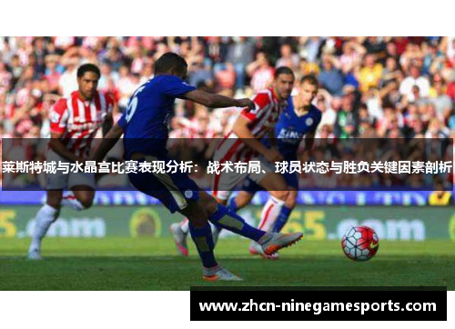 莱斯特城与水晶宫比赛表现分析：战术布局、球员状态与胜负关键因素剖析