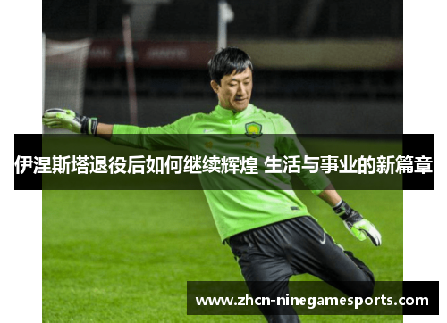 伊涅斯塔退役后如何继续辉煌 生活与事业的新篇章
