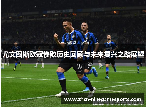 尤文图斯欧冠惨败历史回顾与未来复兴之路展望