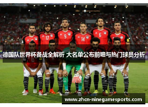德国队世界杯备战全解析 大名单公布前瞻与热门球员分析