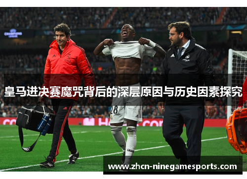 皇马进决赛魔咒背后的深层原因与历史因素探究
