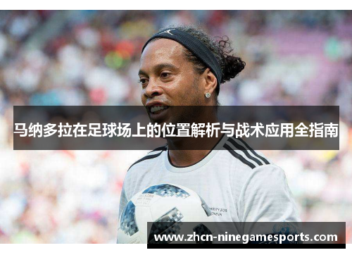 马纳多拉在足球场上的位置解析与战术应用全指南