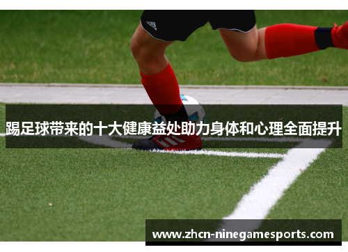 踢足球带来的十大健康益处助力身体和心理全面提升