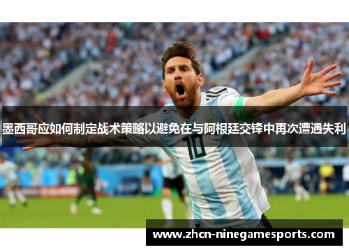 墨西哥应如何制定战术策略以避免在与阿根廷交锋中再次遭遇失利