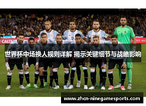 世界杯中场换人规则详解 揭示关键细节与战略影响